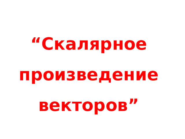 “ Скалярное произведение векторов” 