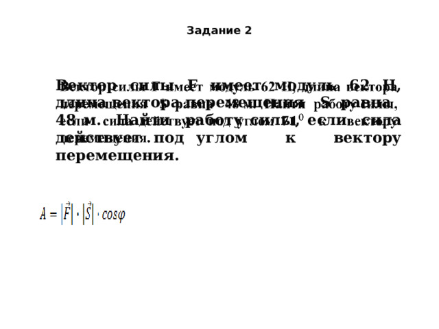 Задание 2 Вектор силы F имеет модуль 62 H, длина вектора перемещения S равна 48 м. Найти работу силы, если сила действует под углом к вектору перемещения.    