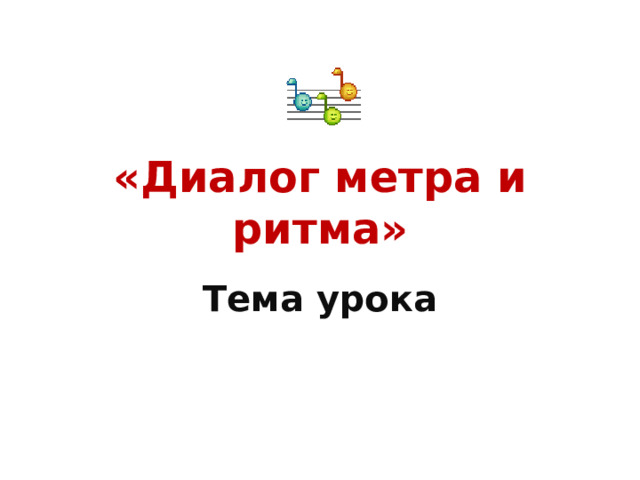 «Диалог метра и ритма» Тема урока 