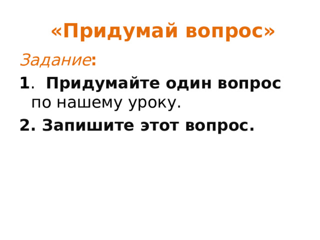  «Придумай вопрос» Задание : 1 . Придумайте один вопрос  по нашему уроку. 2. Запишите этот вопрос. 