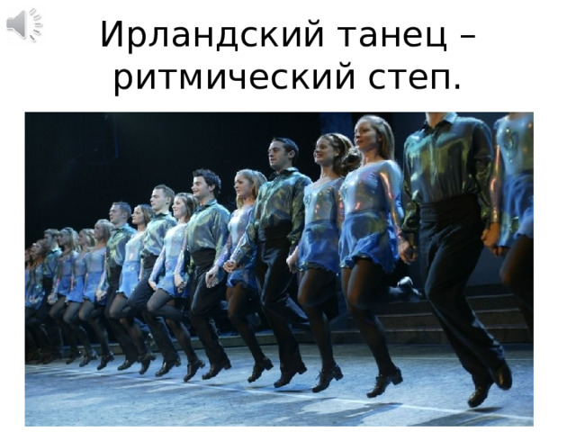 Ирландский танец – ритмический степ. 
