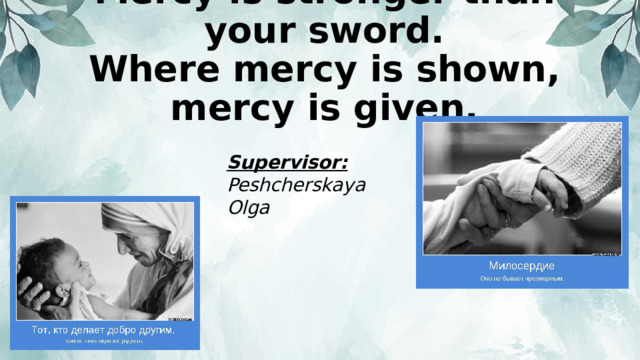 Mercy is stronger than your sword.  Where mercy is shown, mercy is given.  Supervisor: Peshcherskaya Olga 