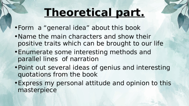 Theoretical part. Form a “general idea” about this book Name the main characters and show their positive traits which can be brought to our life Enumerate some interesting methods and parallel lines of narration Point out several ideas of genius and interesting quotations from the book Express my personal attitude and opinion to this masterpiece 