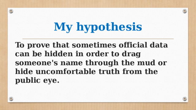 My hypothesis To prove that sometimes official data can be hidden in order to drag someone's name through the mud or hide uncomfortable truth from the public eye. 