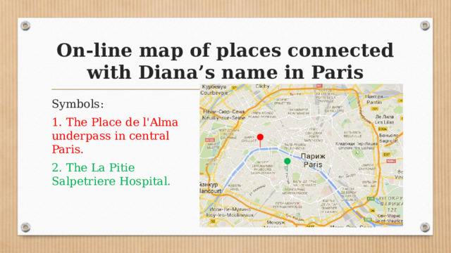 On-line map of places connected with Diana’s name in Paris Symbols: 1. The Place de l'Alma underpass in central Paris. 2. The La Pitie Salpetriere Hospital. 