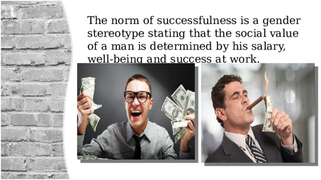 The norm of successfulness is a gender stereotype stating that the social value of a man is determined by his salary, well-being and success at work. 