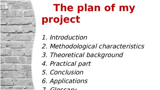  The plan of my project Introduction Methodological characteristics Theoretical background Practical part Conclusion Applications Glossary 