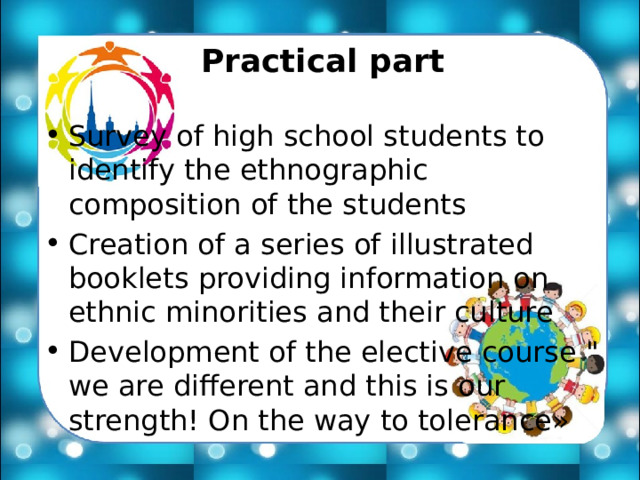 Practical part Survey of high school students to identify the ethnographic composition of the students Creation of a series of illustrated booklets providing information on ethnic minorities and their culture Development of the elective course 