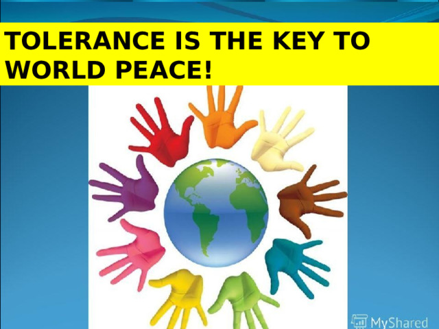 TOLERANCE IS THE KEY TO WORLD PEACE! 