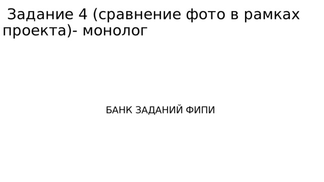  Задание 4 (сравнение фото в рамках проекта)- монолог  БАНК ЗАДАНИЙ ФИПИ 