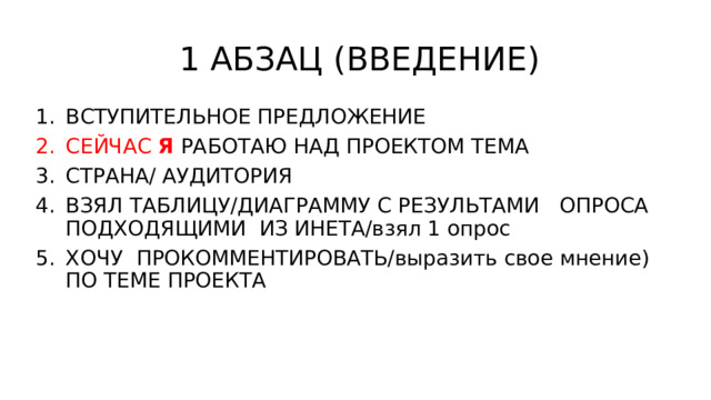  1 АБЗАЦ (ВВЕДЕНИЕ) ВСТУПИТЕЛЬНОЕ ПРЕДЛОЖЕНИЕ СЕЙЧАС  Я РАБОТАЮ НАД ПРОЕКТОМ ТЕМА СТРАНА/ АУДИТОРИЯ ВЗЯЛ ТАБЛИЦУ/ДИАГРАММУ С РЕЗУЛЬТАМИ ОПРОСА ПОДХОДЯЩИМИ ИЗ ИНЕТА/взял 1 опрос ХОЧУ ПРОКОММЕНТИРОВАТЬ/выразить свое мнение) ПО ТЕМЕ ПРОЕКТА 