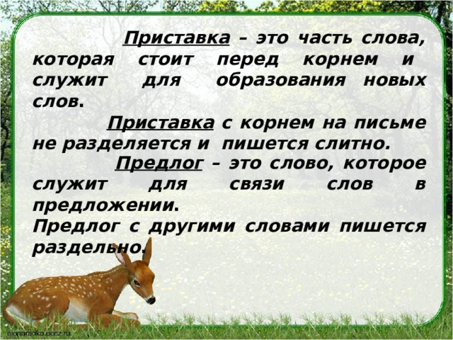  Приставка – это часть слова, которая стоит перед корнем и служит для образования новых слов .  Приставка с корнем на письме не разделяется и пишется слитно.  Предлог – это слово, которое служит для связи слов в предложении . Предлог с другими словами пишется раздельно .   