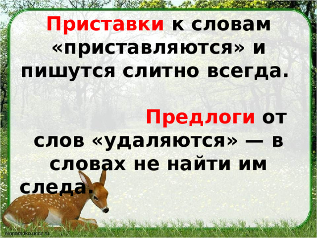 Приставки к словам «приставляются» и пишутся слитно всегда.   Предлоги от слов «удаляются» — в словах не найти им следа.    