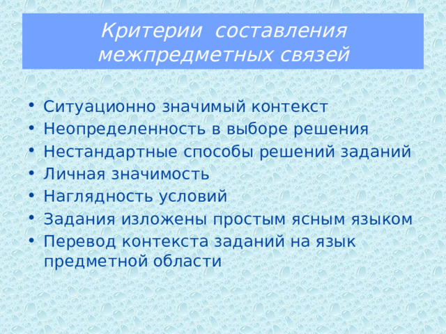 Критерии составления межпредметных связей Ситуационно значимый контекст Неопределенность в выборе решения Нестандартные способы решений заданий Личная значимость Наглядность условий Задания изложены простым ясным языком Перевод контекста заданий на язык предметной области 