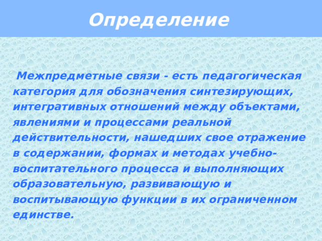 Определение   Межпредметные связи - есть педагогическая категория для обозначения синтезирующих, интегративных отношений между объектами, явлениями и процессами реальной действительности, нашедших свое отражение в содержании, формах и методах учебно-воспитательного процесса и выполняющих образовательную, развивающую и воспитывающую функции в их ограниченном единстве.   