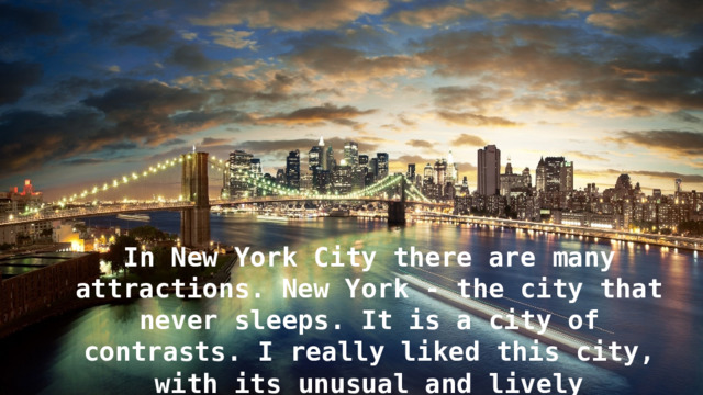 In New York City there are many attractions. New York - the city that never sleeps. It is a city of contrasts. I really liked this city, with its unusual and lively atmosphere. 