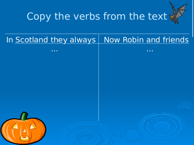 Copy the verbs from the text In Scotland they always … Now Robin and friends … 