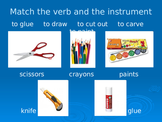 Match the verb and the instrument to glue to draw to cut out to carve to paint scissors crayons paints knife glue 