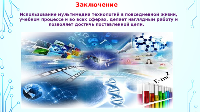 Заключение   Использование мультимедиа технологий в повседневной жизни, учебном процессе и во всех сферах, делает наглядным работу и позволяет достичь поставленной цели.      