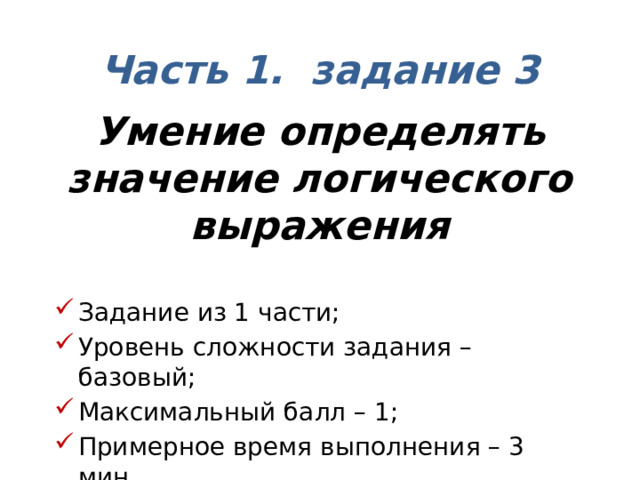 Часть 1. задание 3  Умение определять значение логического выражения Задание из 1 части; Уровень сложности задания – базовый; Максимальный балл – 1; Примерное время выполнения – 3 мин. 