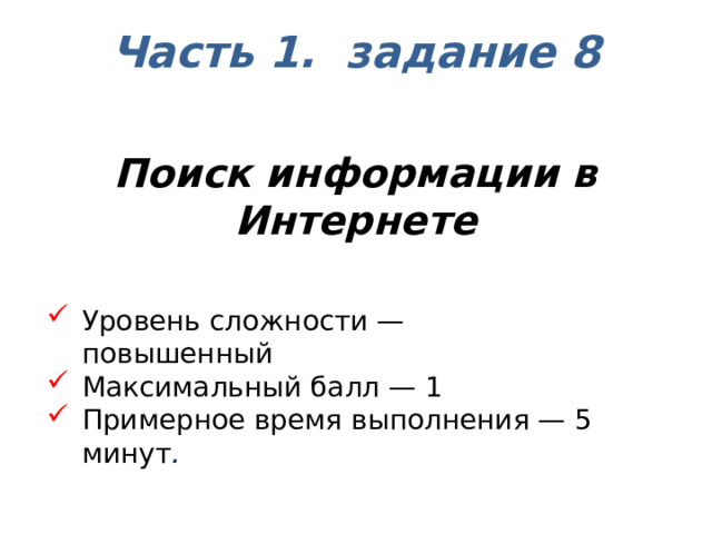 Часть 1. задание 8    Поиск информации в Интернете  Уровень сложности — повышенный Максимальный балл — 1 Примерное время выполнения — 5 минут . 