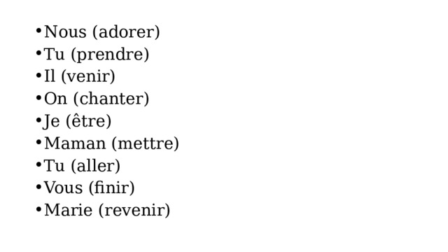 Nous (adorer) Tu (prendre) Il (venir) On (chanter) Je (être) Maman (mettre) Tu (aller) Vous (finir) Marie (revenir) 
