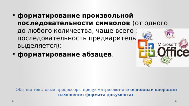 форматирование произвольной последовательности символов (от одного до любого количества, чаще всего эта последовательность предварительно выделяется); форматирование абзацев . Обычно текстовые процессоры предусматривают две  основные операции изменения формата документа:    