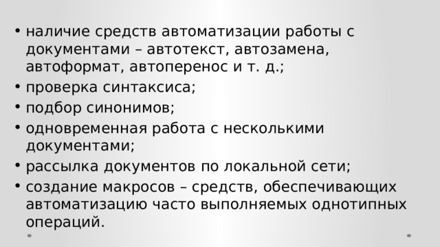 наличие средств автоматизации работы с документами – автотекст, автозамена, автоформат, автоперенос и т. д.; проверка синтаксиса; подбор синонимов; одновременная работа с несколькими документами; рассылка документов по локальной сети; создание макросов – средств, обеспечивающих автоматизацию часто выполняемых однотипных операций. 