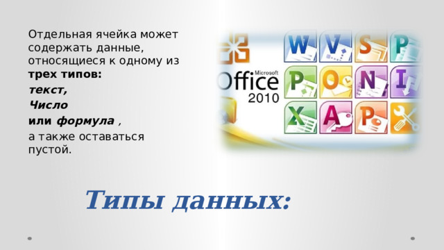 Отдельная ячейка может содержать данные, относящиеся к одному из трех типов: текст, Число или формула , а также оставаться пустой. Типы данных:   