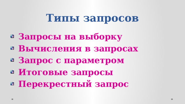 Типы запросов  Запросы на выборку  Вычисления в запросах  Запрос с параметром  Итоговые запросы  Перекрестный запрос  