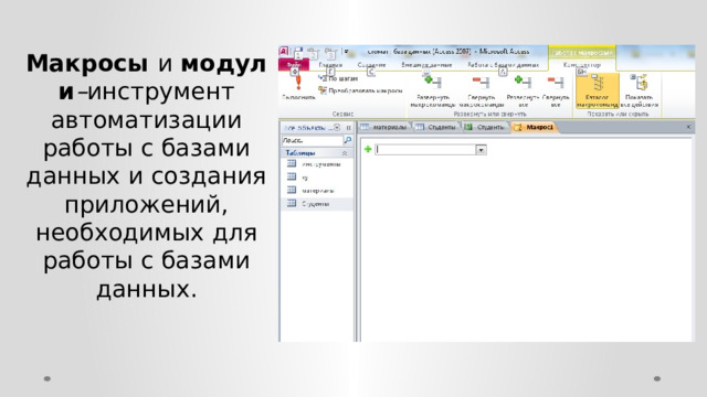 Макросы  и  модули – инструмент автоматизации работы с базами данных и создания приложений, необходимых для работы с базами данных. 