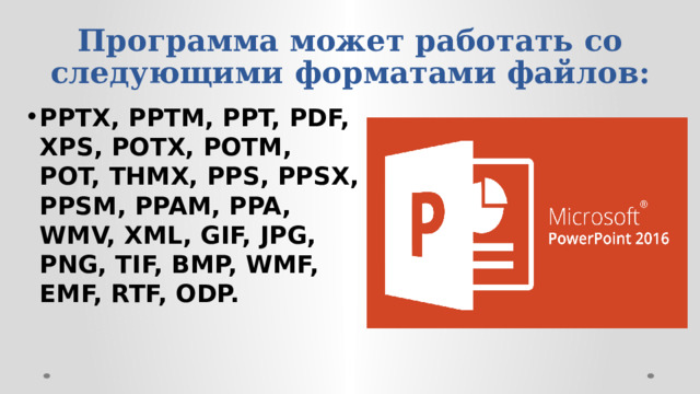 Программа может работать со следующими форматами файлов: PPTX, PPTM, PPT, PDF, XPS, POTX, POTM, POT, THMX, PPS, PPSX, PPSM, PPAM, PPA, WMV, XML, GIF, JPG, PNG, TIF, BMP, WMF, EMF, RTF, ODP. 