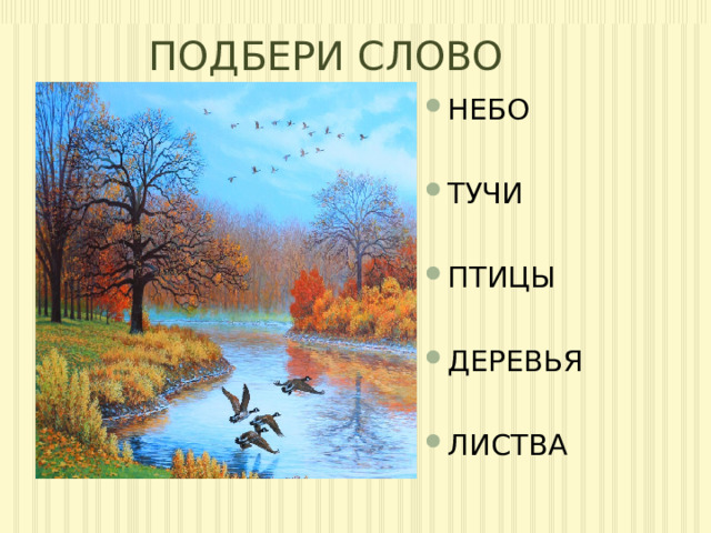 ПОДБЕРИ СЛОВО НЕБО НЕБО ТУЧИ ТУЧИ ПТИЦЫ ПТИЦЫ ДЕРЕВЬЯ ДЕРЕВЬЯ ЛИСТВА ЛИСТВА 