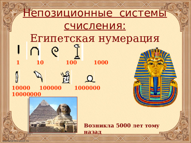 Непозиционные системы счисления:  Египетская нумерация 1 10 100 1000 10000 100000 1000000 10000000 Возникла 5000 лет тому назад