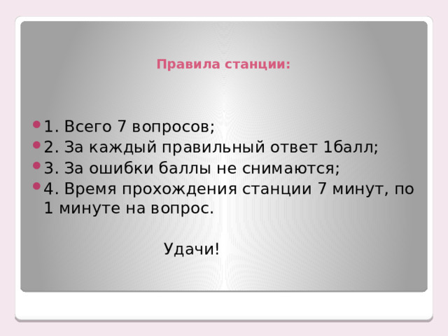  Правила станции:   1. Всего 7 вопросов; 2. За каждый правильный ответ 1балл; 3. За ошибки баллы не снимаются; 4. Время прохождения станции 7 минут, по 1 минуте на вопрос.  Удачи! 