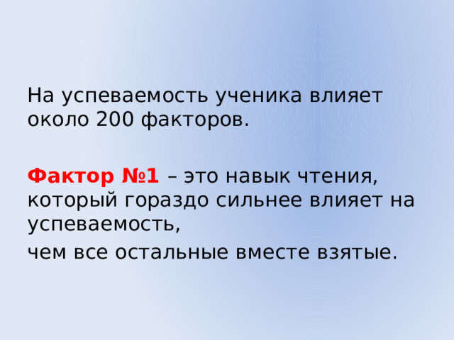 На успеваемость ученика влияет около 200 факторов. Фактор №1 – это навык чтения, который гораздо сильнее влияет на успеваемость, чем все остальные вместе взятые. 