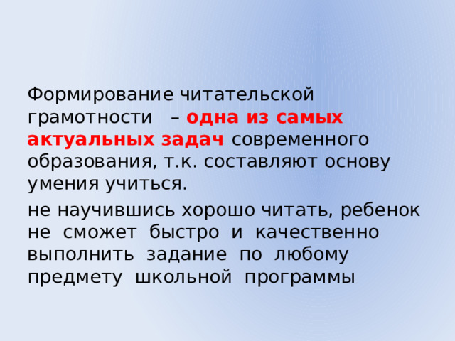 Формирование читательской грамотности – одна из самых актуальных задач современного образования, т.к. составляют основу умения учиться. не научившись хорошо читать, ребенок не сможет быстро и качественно выполнить задание по любому предмету школьной программы 