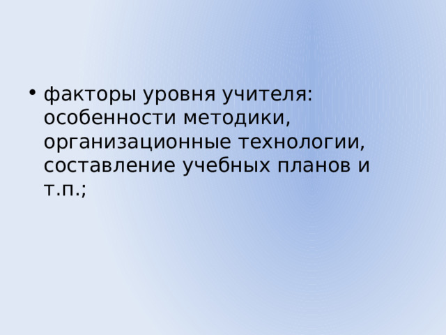 факторы уровня учителя: особенности методики, организационные технологии, составление учебных планов и т.п.; 