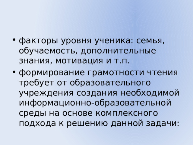 факторы уровня ученика: семья, обучаемость, дополнительные знания, мотивация и т.п. формирование грамотности чтения требует от образовательного учреждения создания необходимой информационно-образовательной среды на основе комплексного подхода к решению данной задачи: 