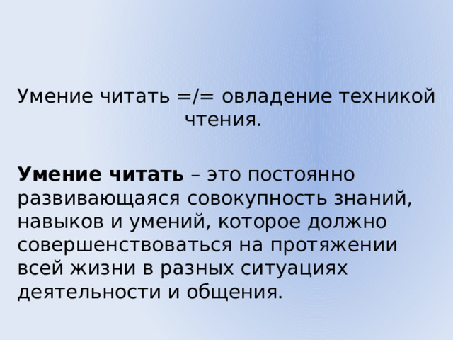 Умение читать =/= овладение техникой чтения. Умение читать – это постоянно развивающаяся совокупность знаний, навыков и умений, которое должно совершенствоваться на протяжении всей жизни в разных ситуациях деятельности и общения. 