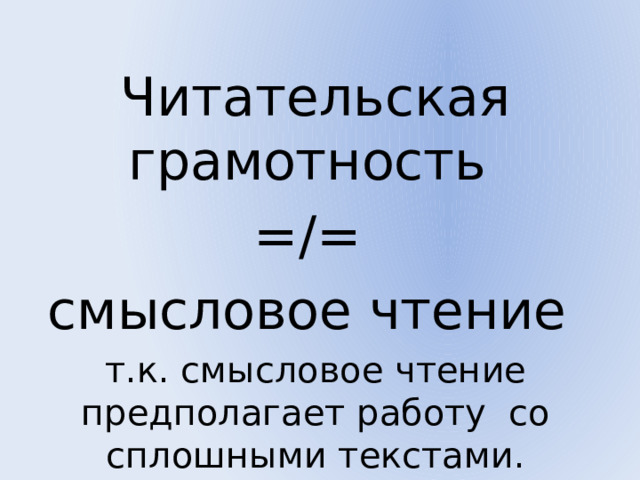 Читательская грамотность =/= смысловое чтение т.к. смысловое чтение предполагает работу со сплошными текстами. 