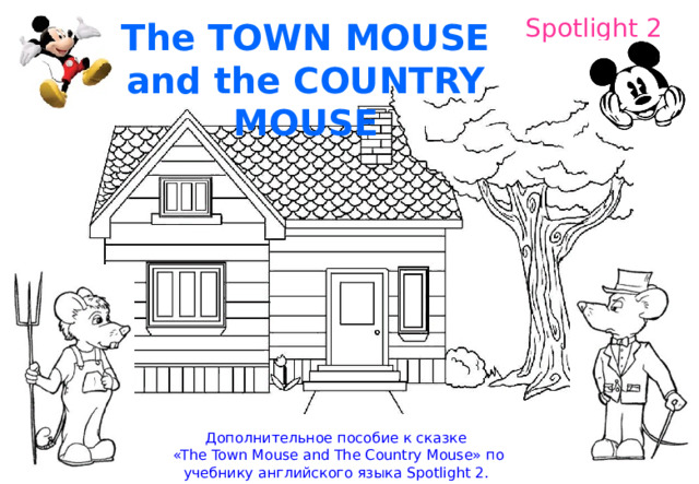 Spotlight 2 The TOWN MOUSE and the COUNTRY MOUSE Дополнительное пособие к сказке  «The Town Mouse and The Country Mouse» по учебнику английского языка Spotlight 2. 