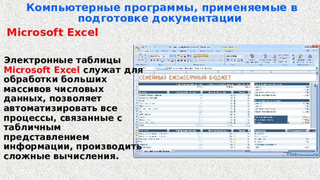 Компьютерные программы, применяемые в подготовке документации   Microsoft Excel    Электронные таблицы Microsoft Excel служат для обработки больших массивов числовых данных, позволяет автоматизировать все процессы, связанные с табличным представлением информации, производить сложные вычисления. 
