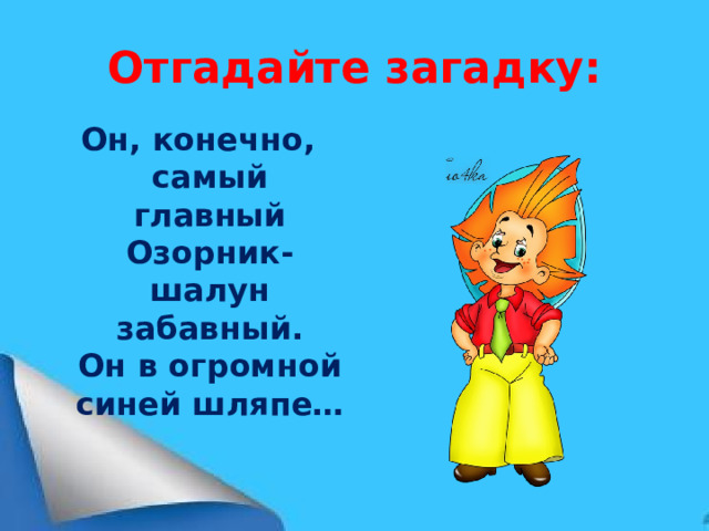 Отгадайте загадку: Он, конечно, самый главный  Озорник-шалун забавный.  Он в огромной синей шляпе…  