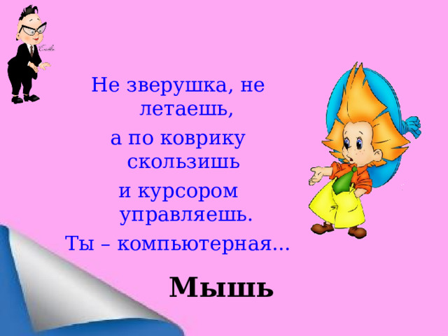 Не зверушка, не летаешь, а по коврику скользишь и курсором управляешь. Ты – компьютерная... Мышь 