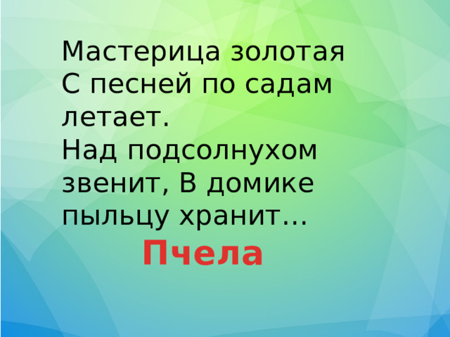 Мастерица золотая С песней по садам летает. Над подсолнухом звенит, В домике пыльцу хранит… Пчела