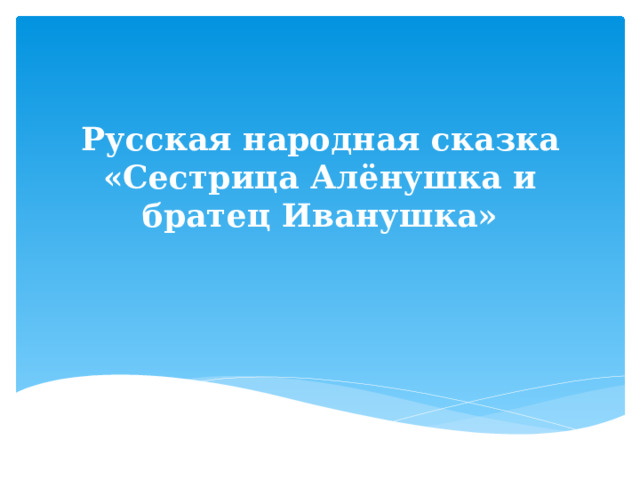 Русская народная сказка «Сестрица Алёнушка и братец Иванушка» 