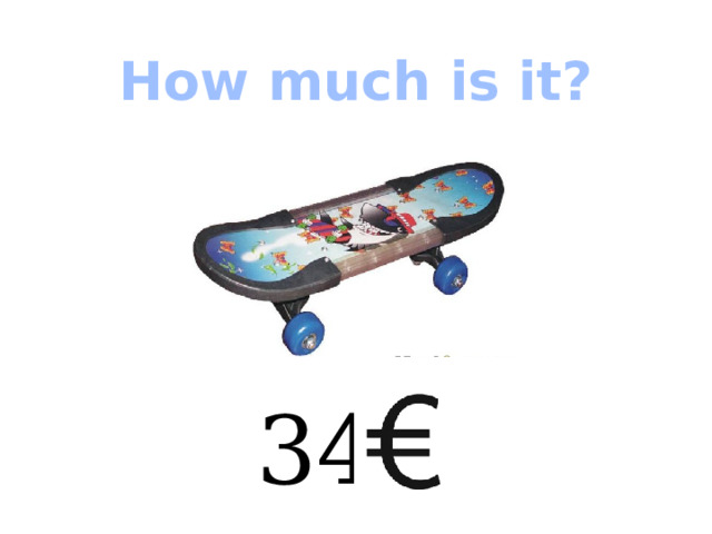 How much is it? 34  
