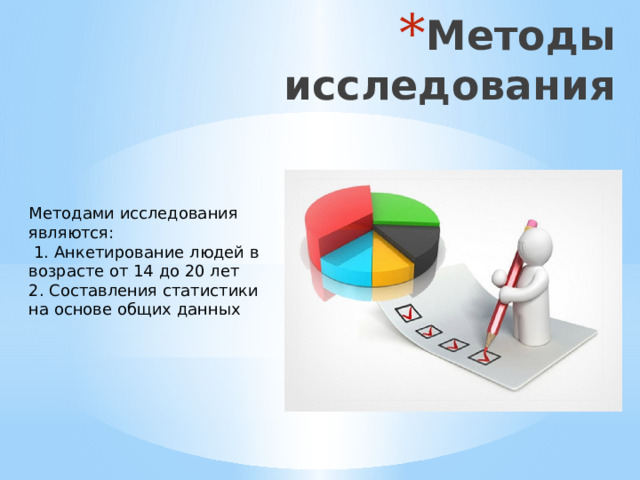 Методы исследования Методами исследования являются:  1. Анкетирование людей в возрасте от 14 до 20 лет 2. Составления статистики на основе общих данных  