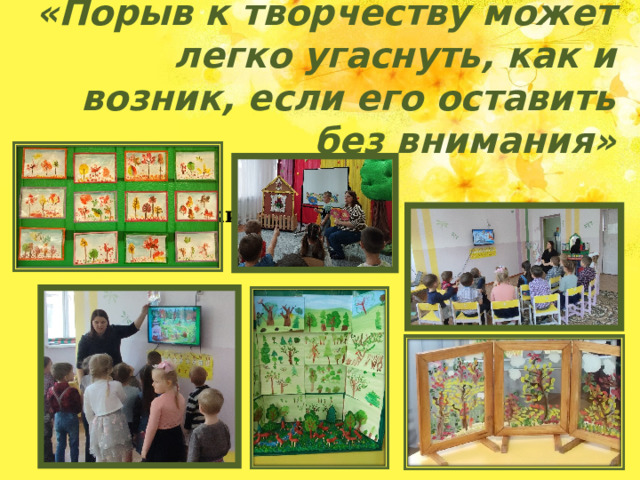 «Порыв к творчеству может легко угаснуть, как и возник, если его оставить без внимания»  Паустовский К.Г.  